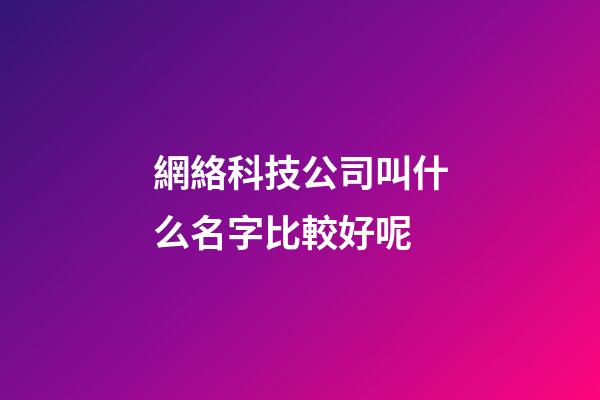 網絡科技公司叫什么名字比較好呢-第1張-公司起名-玄機派