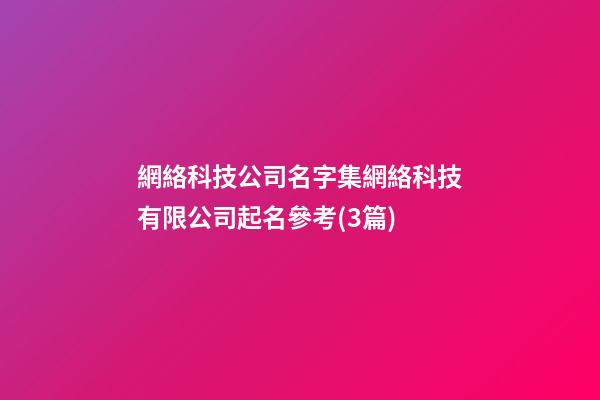 網絡科技公司名字集網絡科技有限公司起名參考(3篇)-第1張-公司起名-玄機派