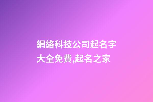 網絡科技公司起名字大全免費,起名之家-第1張-公司起名-玄機派