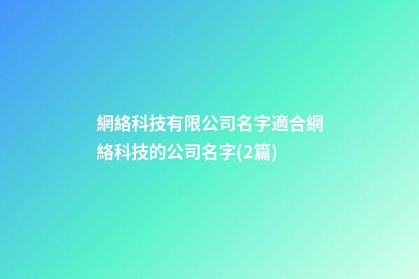 網絡科技有限公司名字適合網絡科技的公司名字(2篇)-第1張-公司起名-玄機派