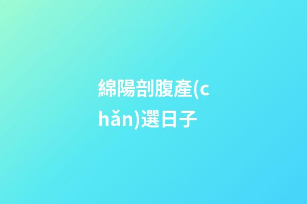 綿陽剖腹產(chǎn)選日子