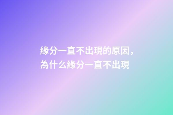 緣分一直不出現的原因，為什么緣分一直不出現