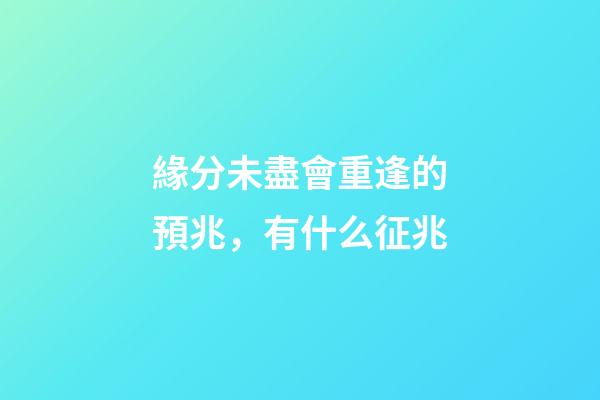 緣分未盡會重逢的預兆，有什么征兆