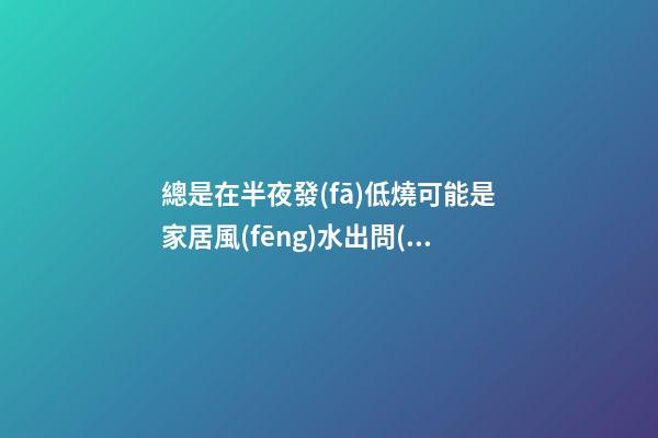 總是在半夜發(fā)低燒可能是家居風(fēng)水出問(wèn)題