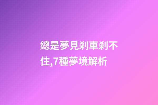 總是夢見剎車剎不住,7種夢境解析-第1張-觀點-玄機派