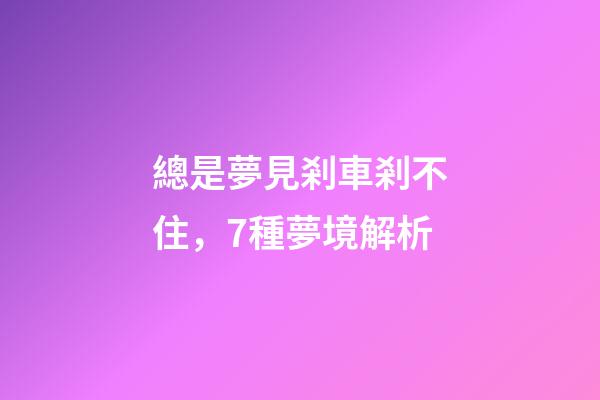 總是夢見剎車剎不住，7種夢境解析-第1張-觀點-玄機派