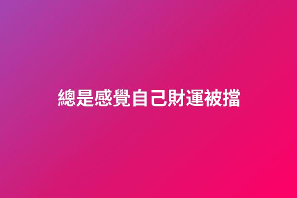 總是感覺自己財運被擋