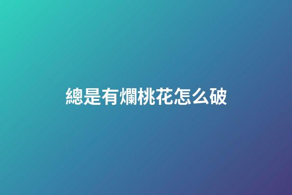 總是有爛桃花怎么破