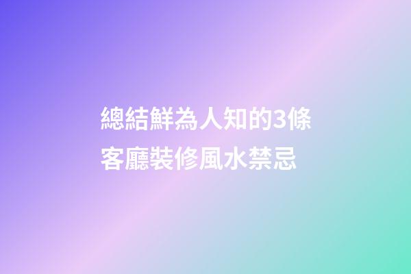 總結鮮為人知的3條客廳裝修風水禁忌