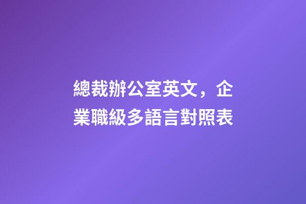 總裁辦公室英文，企業職級多語言對照表-第1張-觀點-玄機派