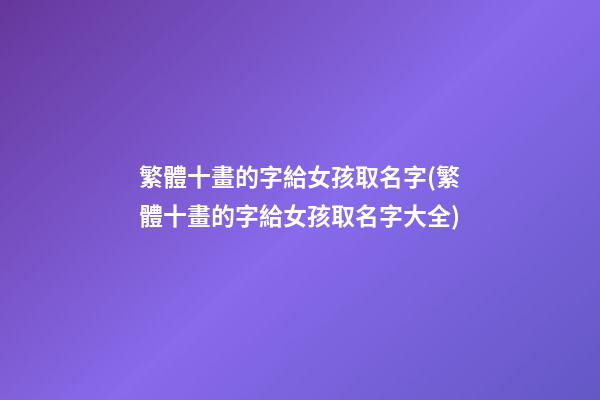 繁體十畫的字給女孩取名字(繁體十畫的字給女孩取名字大全)