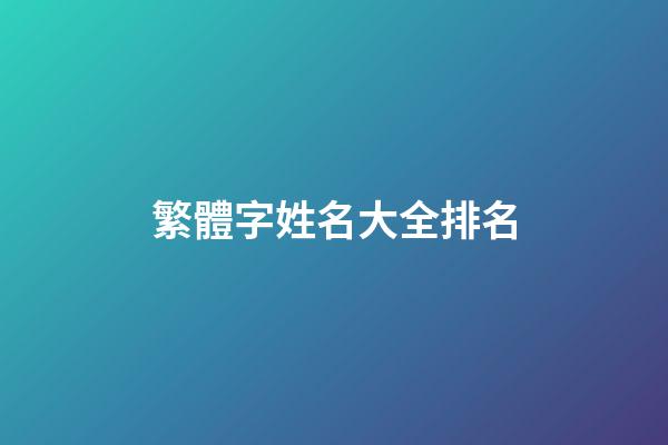 繁體字姓名大全排名(繁體字姓名大全排名圖片)-第1張-寶寶起名-玄機派