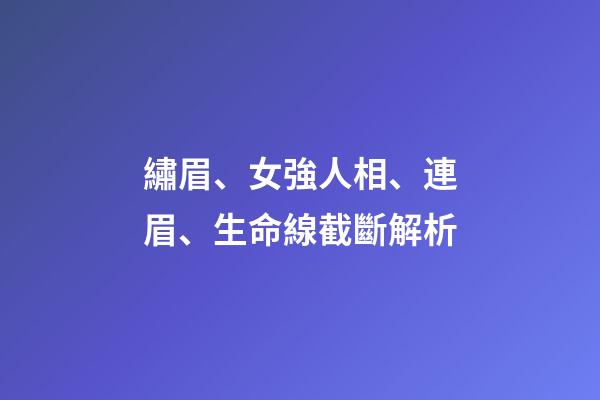 繡眉、女強人相、連眉、生命線截斷解析