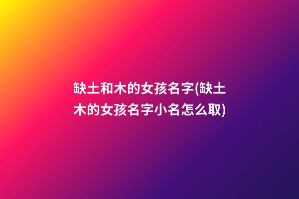 缺土和木的女孩名字(缺土木的女孩名字小名怎么取)