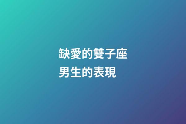 缺愛的雙子座男生的表現-第1張-星座運勢-玄機派