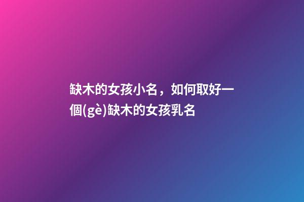 缺木的女孩小名，如何取好一個(gè)缺木的女孩乳名