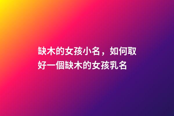 缺木的女孩小名，如何取好一個缺木的女孩乳名