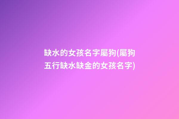 缺水的女孩名字屬狗(屬狗五行缺水缺金的女孩名字)