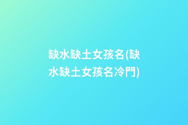 缺水缺土女孩名(缺水缺土女孩名冷門)