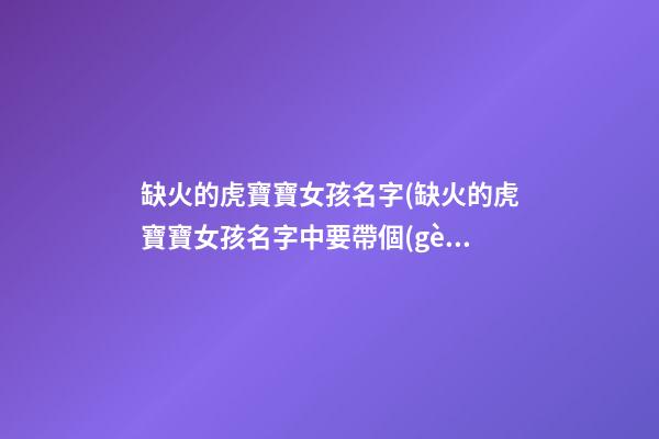 缺火的虎寶寶女孩名字(缺火的虎寶寶女孩名字中要帶個(gè)宸字的)