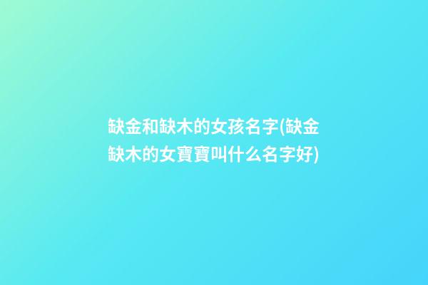 缺金和缺木的女孩名字(缺金缺木的女寶寶叫什么名字好)
