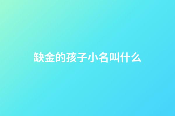 缺金的孩子小名叫什么(缺金小孩小名)-第1張-寶寶起名-玄機(jī)派