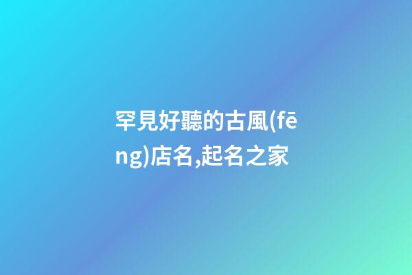 罕見好聽的古風(fēng)店名,起名之家