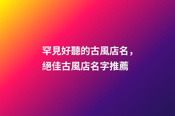 罕見好聽的古風店名，絕佳古風店名字推薦