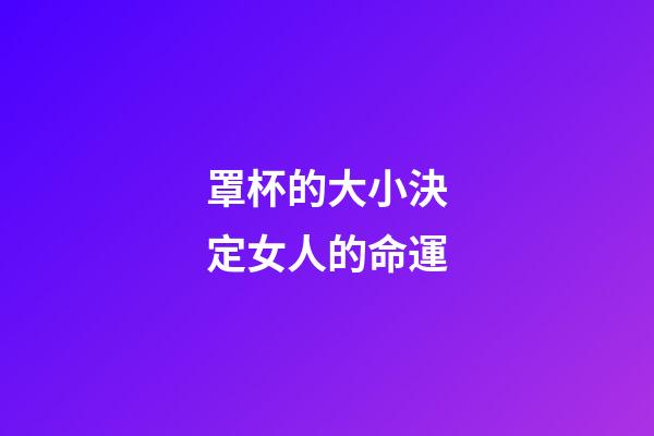 罩杯的大小決定女人的命運