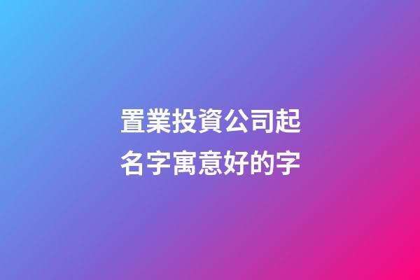置業投資公司起名字寓意好的字-第1張-公司起名-玄機派