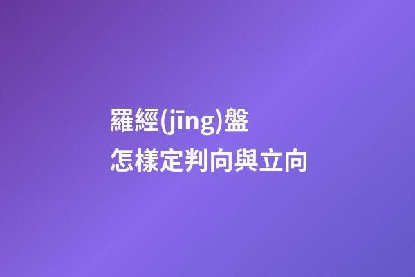 羅經(jīng)盤怎樣定判向與立向