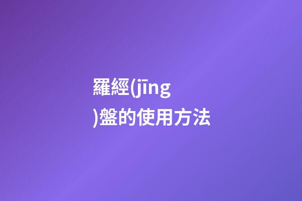 羅經(jīng)盤的使用方法