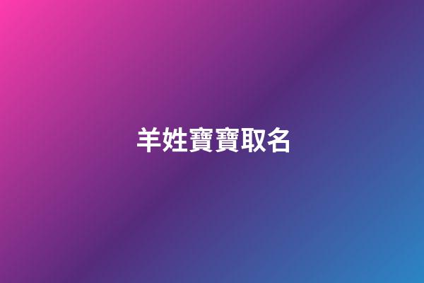 羊姓寶寶取名(羊姓寶寶取名有特殊的意義)-第1張-寶寶起名-玄機(jī)派