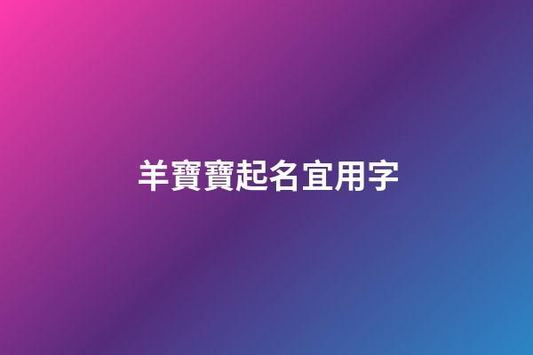 羊寶寶起名宜用字(羊寶寶取名禁忌有哪些)-第1張-寶寶起名-玄機派