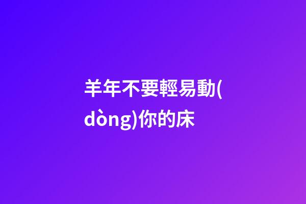 羊年不要輕易動(dòng)你的床