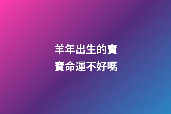 羊年出生的寶寶命運不好嗎?
