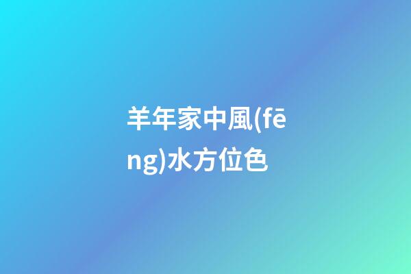 羊年家中風(fēng)水方位色
