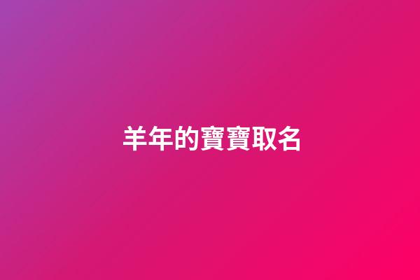 羊年的寶寶取名(羊年的寶寶取名字)-第1張-寶寶起名-玄機派