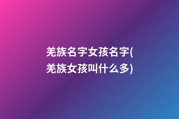 羌族名字女孩名字(羌族女孩叫什么多)