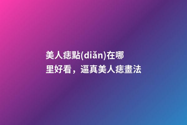 美人痣點(diǎn)在哪里好看，逼真美人痣畫法