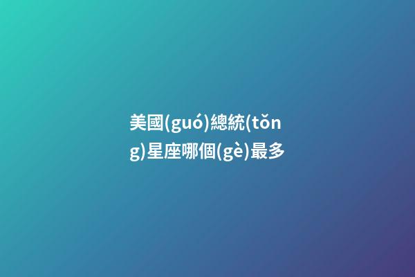美國(guó)總統(tǒng)星座哪個(gè)最多-第1張-星座運(yùn)勢(shì)-玄機(jī)派