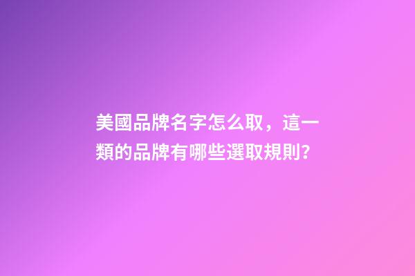 美國品牌名字怎么取，這一類的品牌有哪些選取規則？