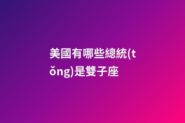 美國有哪些總統(tǒng)是雙子座