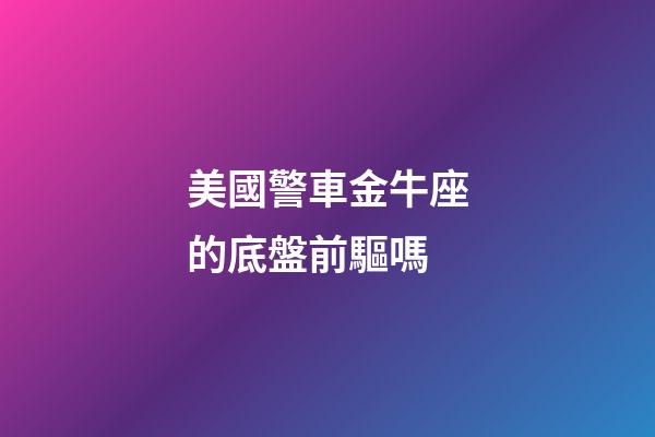 美國警車金牛座的底盤前驅嗎
