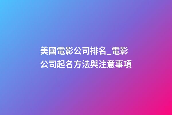 美國電影公司排名_電影公司起名方法與注意事項-第1張-公司起名-玄機(jī)派