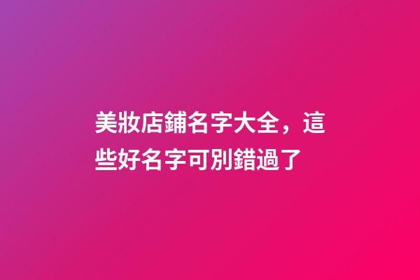 美妝店鋪名字大全，這些好名字可別錯過了-第1張-店鋪起名-玄機派