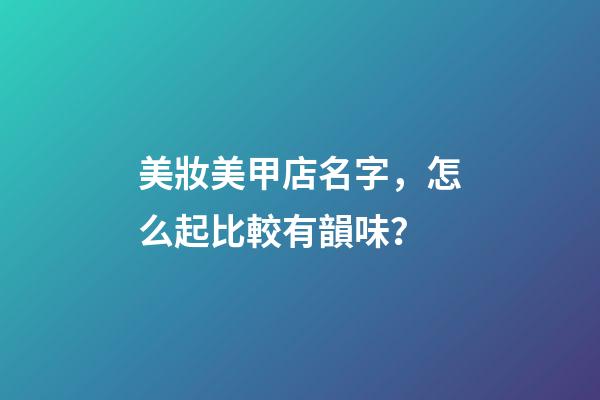 美妝美甲店名字，怎么起比較有韻味？-第1張-店鋪起名-玄機(jī)派