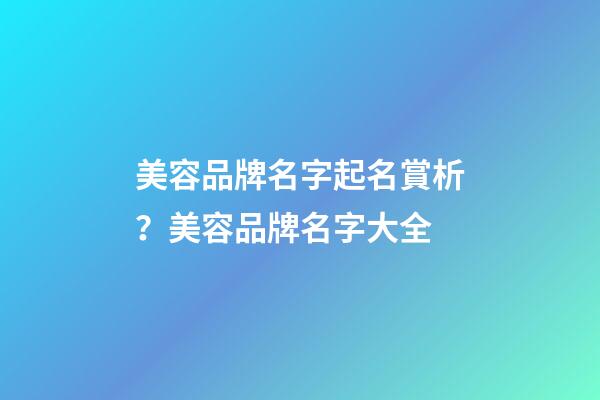 美容品牌名字起名賞析？美容品牌名字大全-第1張-商標(biāo)起名-玄機派