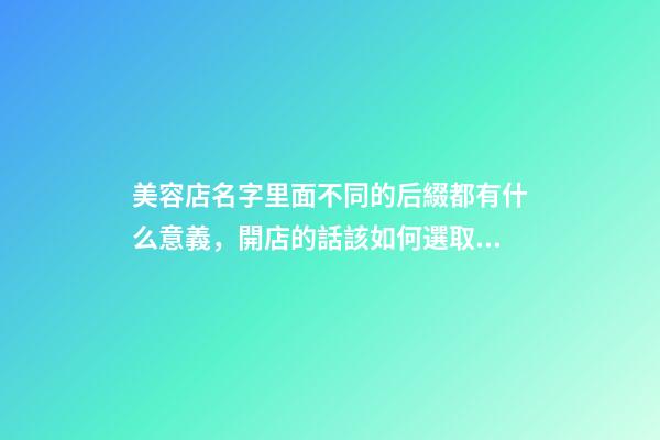 美容店名字里面不同的后綴都有什么意義，開店的話該如何選取？-第1張-店鋪起名-玄機(jī)派