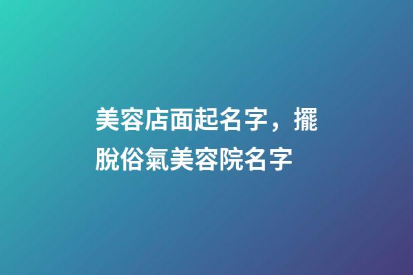 美容店面起名字，擺脫俗氣美容院名字-第1張-店鋪起名-玄機(jī)派